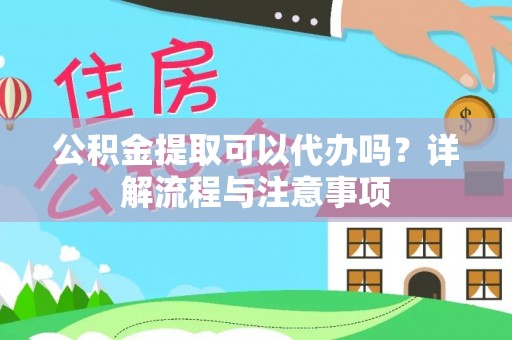 商丘公积金提取可以代办吗？详解流程与注意事项
