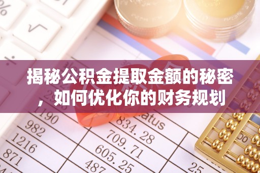 商丘揭秘公积金提取金额的秘密，如何优化你的财务规划