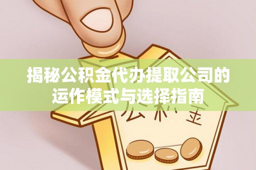 商丘揭秘公积金代办提取公司的运作模式与选择指南