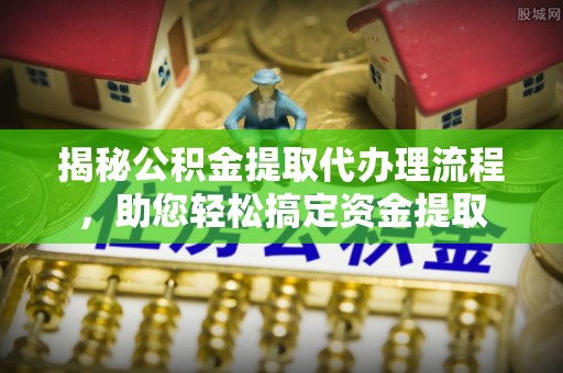 商丘揭秘公积金提取代办理流程，助您轻松搞定资金提取