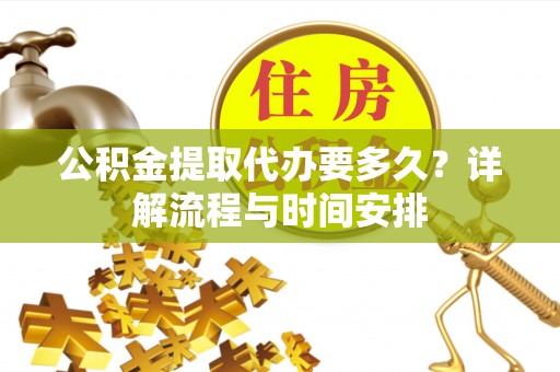 商丘公积金提取代办要多久？详解流程与时间安排
