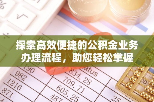 商丘探索高效便捷的公积金业务办理流程，助您轻松掌握