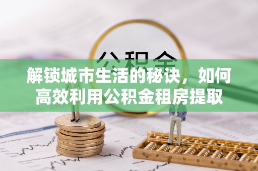 商丘解锁城市生活的秘诀，如何高效利用公积金租房提取