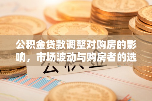 商丘公积金贷款调整对购房的影响，市场波动与购房者的选择
