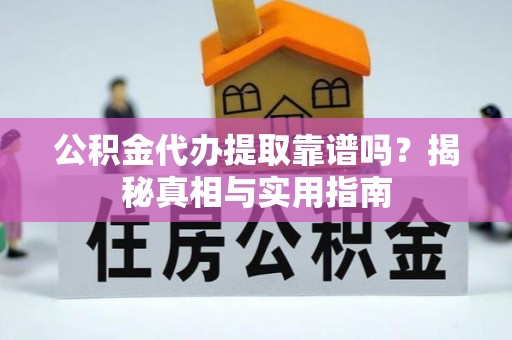 商丘公积金代办提取靠谱吗？揭秘真相与实用指南