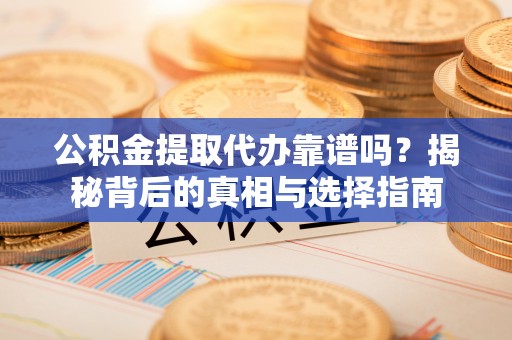 商丘公积金提取代办靠谱吗？揭秘背后的真相与选择指南