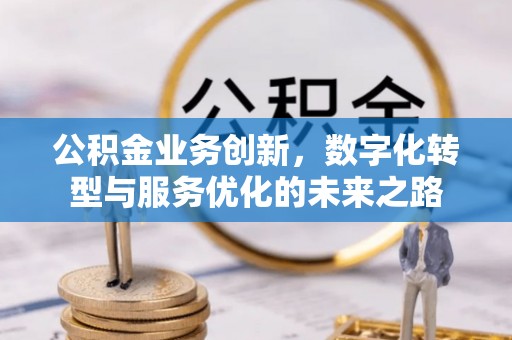 商丘公积金业务创新，数字化转型与服务优化的未来之路