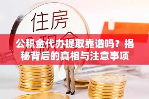 商丘公积金代办提取靠谱吗？揭秘背后的真相与注意事项
