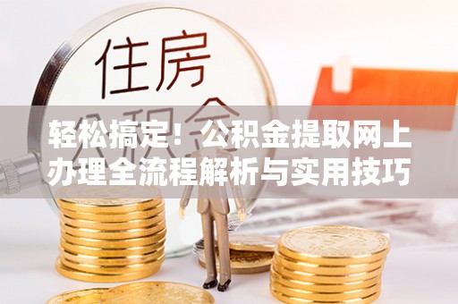 商丘轻松搞定！公积金提取网上办理全流程解析与实用技巧