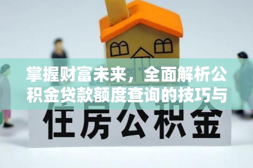 商丘掌握财富未来，全面解析公积金贷款额度查询的技巧与策略