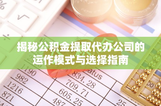 商丘揭秘公积金提取代办公司的运作模式与选择指南