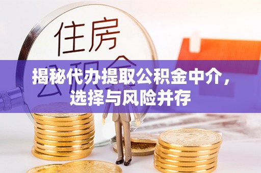 商丘揭秘代办提取公积金中介，选择与风险并存