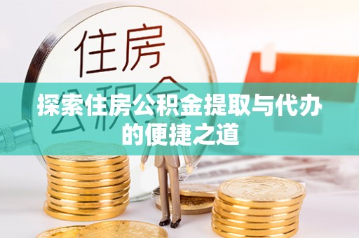 商丘探索住房公积金提取与代办的便捷之道