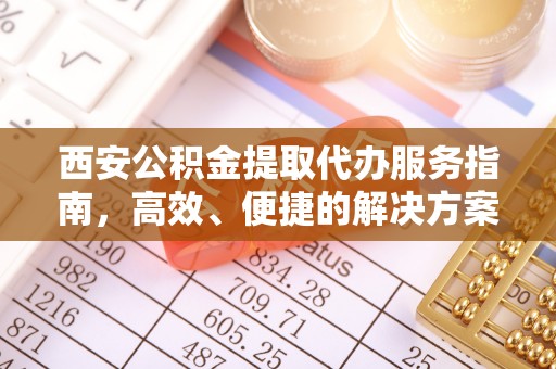商丘西安公积金提取代办服务指南，高效、便捷的解决方案
