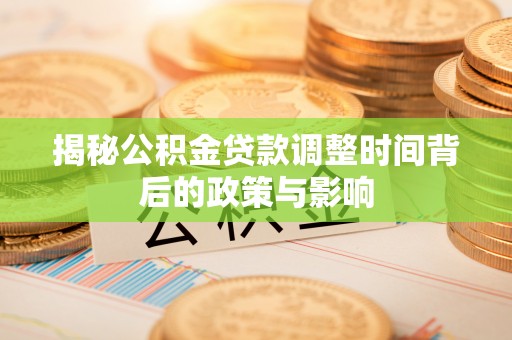 商丘揭秘公积金贷款调整时间背后的政策与影响