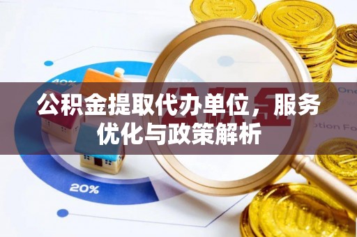 商丘公积金提取代办单位，服务优化与政策解析