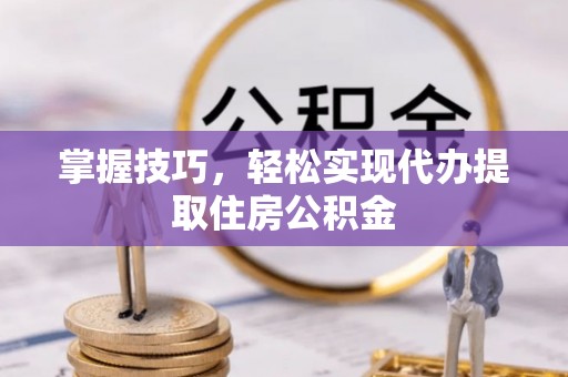 商丘掌握技巧，轻松实现代办提取住房公积金