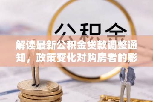 商丘解读最新公积金贷款调整通知，政策变化对购房者的影响与应对策略