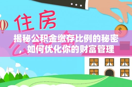 商丘揭秘公积金缴存比例的秘密，如何优化你的财富管理