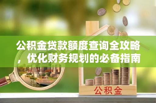 商丘公积金贷款额度查询全攻略，优化财务规划的必备指南