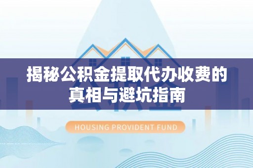 商丘揭秘公积金提取代办收费的真相与避坑指南