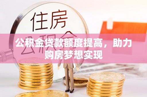 商丘公积金贷款额度提高，助力购房梦想实现