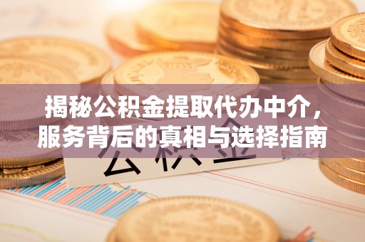 商丘揭秘公积金提取代办中介，服务背后的真相与选择指南