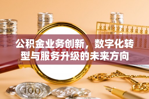 商丘公积金业务创新，数字化转型与服务升级的未来方向