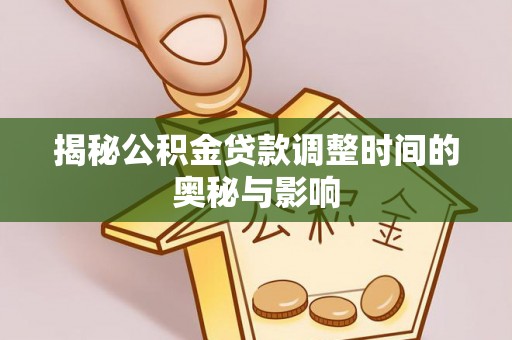 商丘揭秘公积金贷款调整时间的奥秘与影响