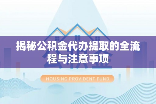 商丘揭秘公积金代办提取的全流程与注意事项