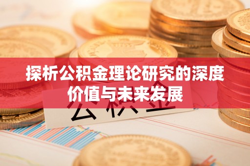 商丘探析公积金理论研究的深度价值与未来发展