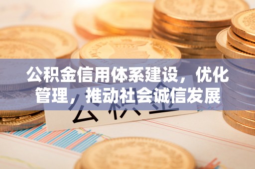 商丘公积金信用体系建设，优化管理，推动社会诚信发展