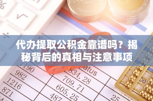 商丘代办提取公积金靠谱吗？揭秘背后的真相与注意事项