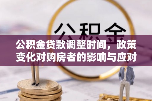 商丘公积金贷款调整时间，政策变化对购房者的影响与应对策略