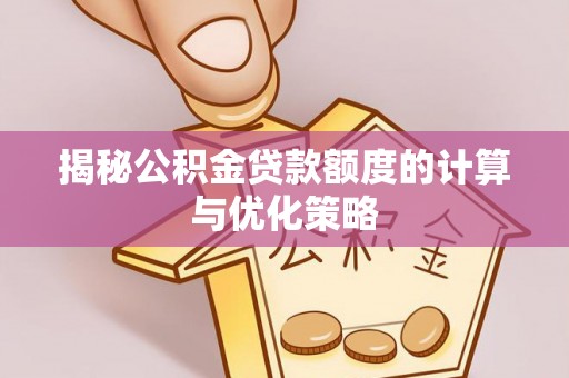商丘揭秘公积金贷款额度的计算与优化策略