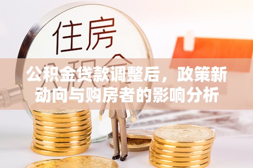 商丘公积金贷款调整后，政策新动向与购房者的影响分析