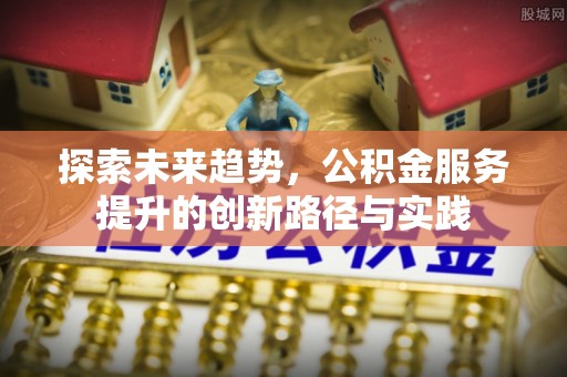 商丘探索未来趋势，公积金服务提升的创新路径与实践