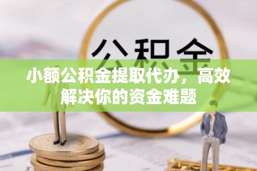商丘小额公积金提取代办，高效解决你的资金难题