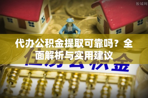 商丘代办公积金提取可靠吗？全面解析与实用建议