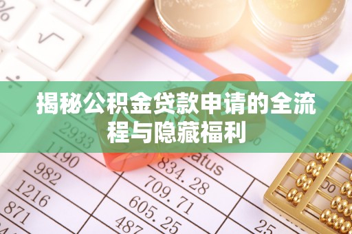 商丘揭秘公积金贷款申请的全流程与隐藏福利