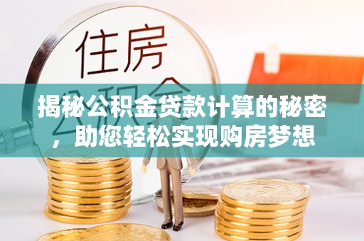商丘揭秘公积金贷款计算的秘密，助您轻松实现购房梦想