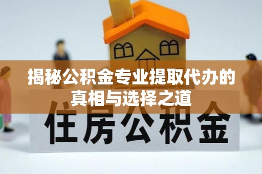 商丘揭秘公积金专业提取代办的真相与选择之道