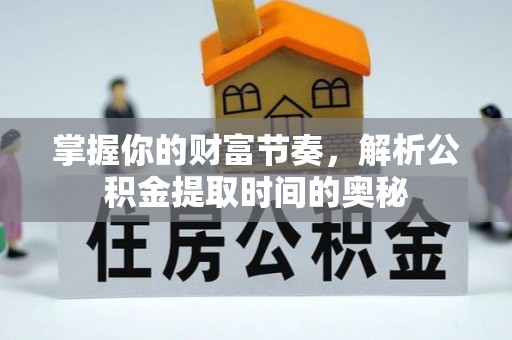 商丘掌握你的财富节奏，解析公积金提取时间的奥秘
