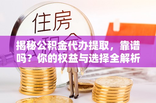商丘揭秘公积金代办提取，靠谱吗？你的权益与选择全解析