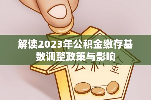 商丘解读2023年公积金缴存基数调整政策与影响