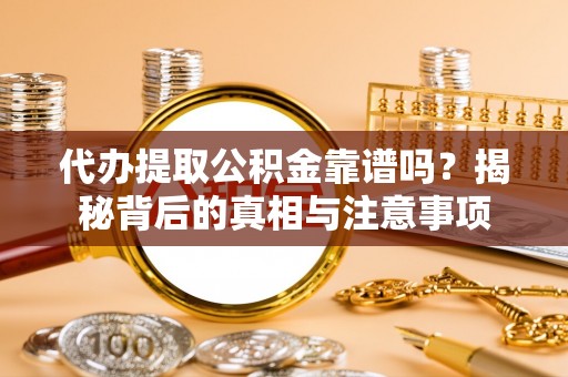 商丘代办提取公积金靠谱吗？揭秘背后的真相与注意事项