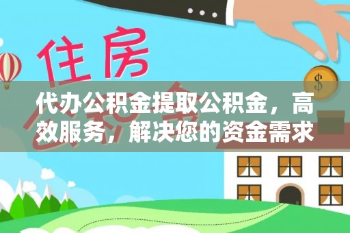 商丘代办公积金提取公积金，高效服务，解决您的资金需求