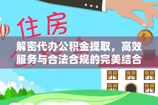 商丘解密代办公积金提取，高效服务与合法合规的完美结合