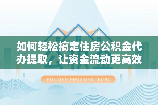 商丘如何轻松搞定住房公积金代办提取，让资金流动更高效