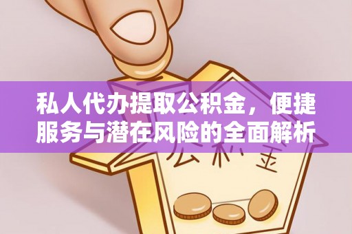 商丘私人代办提取公积金，便捷服务与潜在风险的全面解析